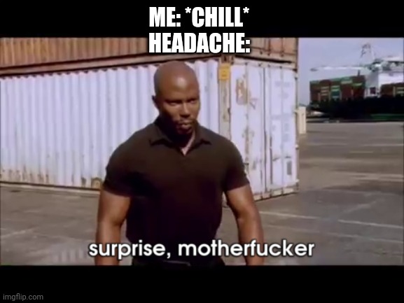 dexter surprise | ME: *CHILL*
HEADACHE: | image tagged in dexter surprise | made w/ Imgflip meme maker