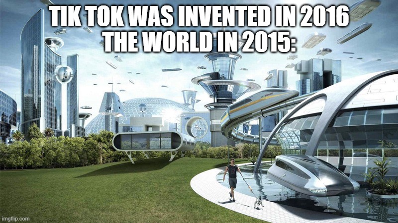 The future world if | TIK TOK WAS INVENTED IN 2016
THE WORLD IN 2015: | image tagged in the future world if | made w/ Imgflip meme maker
