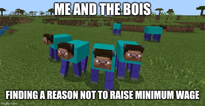 you should raise minimum wage | ME AND THE BOIS; FINDING A REASON NOT TO RAISE MINIMUM WAGE | image tagged in me and the boys | made w/ Imgflip meme maker