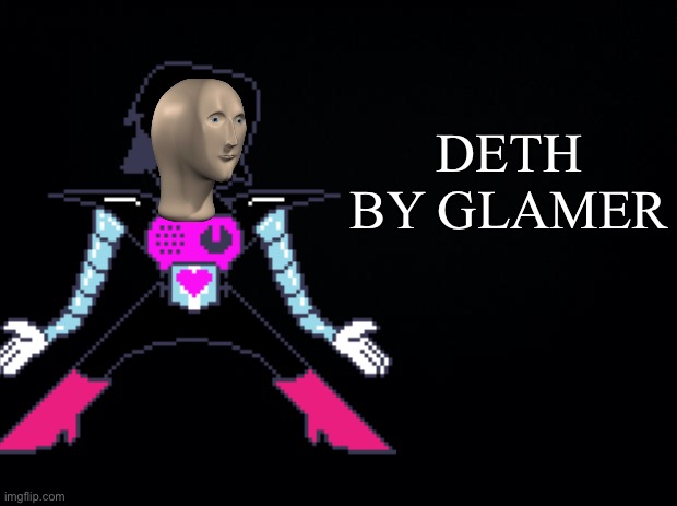Inspired by Ralsei_Le_Toothpaste_Boi | DETH BY GLAMER | image tagged in mettaton,undertale,meme man | made w/ Imgflip meme maker