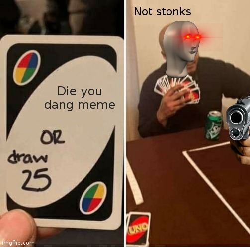 UNO Draw 25 Cards | Not stonks; Die you dang meme | image tagged in memes,uno draw 25 cards | made w/ Imgflip meme maker