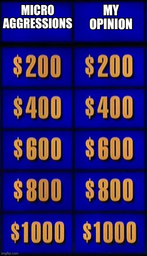 jeopardy two categories | MICRO
AGGRESSIONS MY
OPINION | image tagged in jeopardy two categories | made w/ Imgflip meme maker