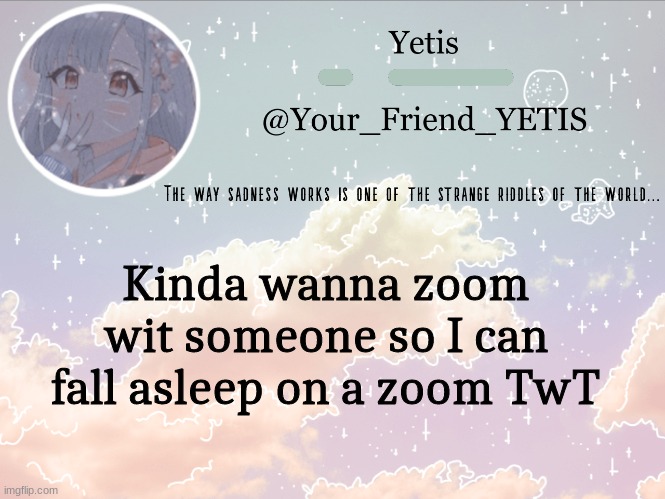 ya | Kinda wanna zoom wit someone so I can fall asleep on a zoom TwT | image tagged in cloudie yetis | made w/ Imgflip meme maker