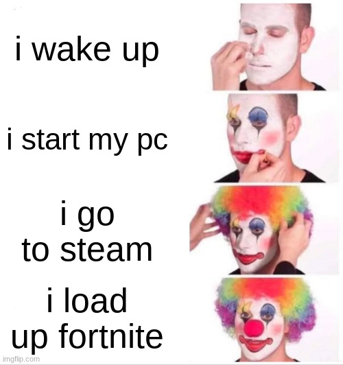 Clown Applying Makeup | i wake up; i start my pc; i go to steam; i load up fortnite | image tagged in memes,clown applying makeup | made w/ Imgflip meme maker