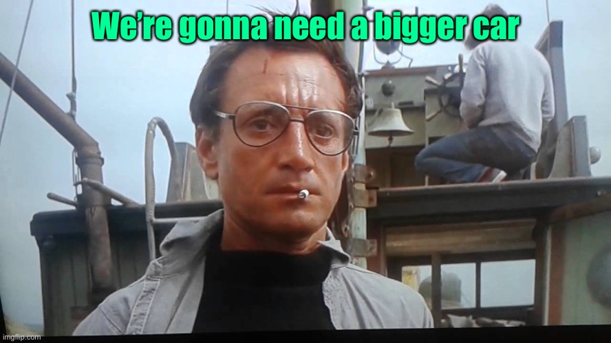 We're gonna need a bigger boat | We’re gonna need a bigger car | image tagged in we're gonna need a bigger boat | made w/ Imgflip meme maker