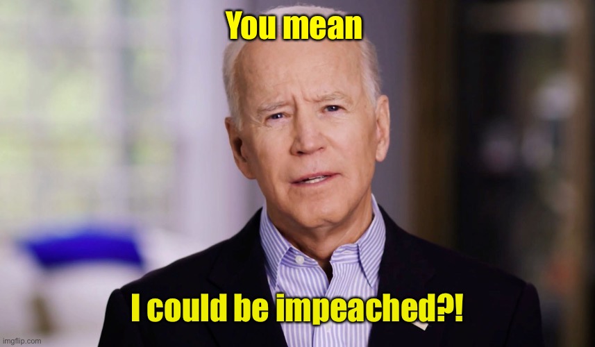 Joe Biden 2020 | You mean I could be impeached?! | image tagged in joe biden 2020 | made w/ Imgflip meme maker