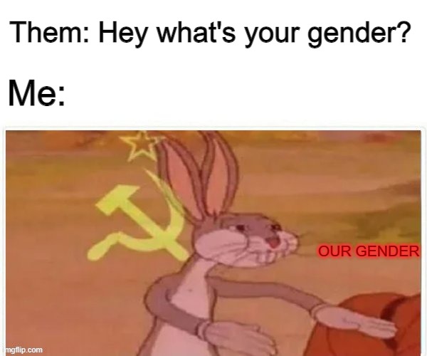 I Identify as communism. | Them: Hey what's your gender? Me:; OUR GENDER | image tagged in communist bugs bunny,gender,iidentifyascommunism,communism | made w/ Imgflip meme maker