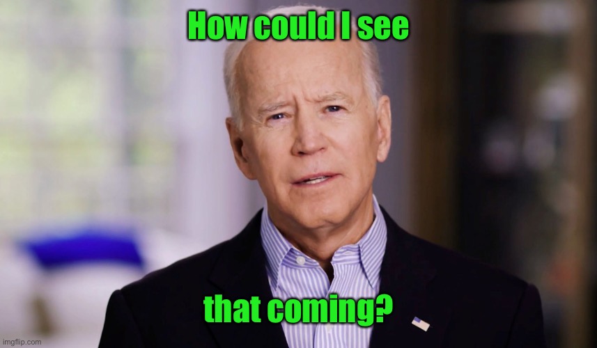 Joe Biden 2020 | How could I see that coming? | image tagged in joe biden 2020 | made w/ Imgflip meme maker