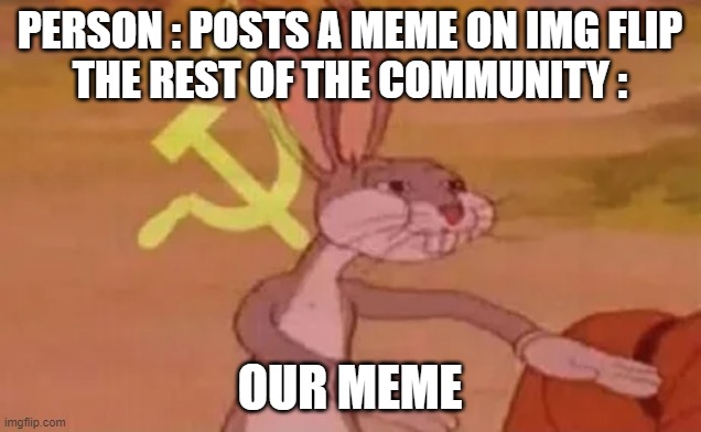 our meme | PERSON : POSTS A MEME ON IMG FLIP
THE REST OF THE COMMUNITY :; OUR MEME | image tagged in bugs bunny communist | made w/ Imgflip meme maker