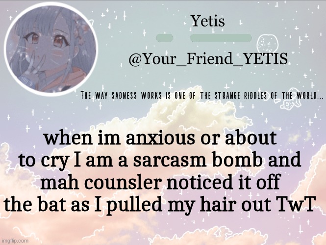 ya | when im anxious or about to cry I am a sarcasm bomb and mah counselor noticed it off the bat as I pulled my hair out TwT | image tagged in cloudie yetis | made w/ Imgflip meme maker