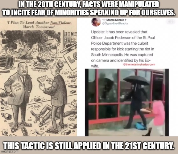 We aren't the real threat | IN THE 20TH CENTURY, FACTS WERE MANIPULATED TO INCITE FEAR OF MINORITIES SPEAKING UP FOR OURSELVES. THIS TACTIC IS STILL APPLIED IN THE 21ST CENTURY. | image tagged in martin luthor king slandered,police officer starting violence,undercover,propaganda | made w/ Imgflip meme maker