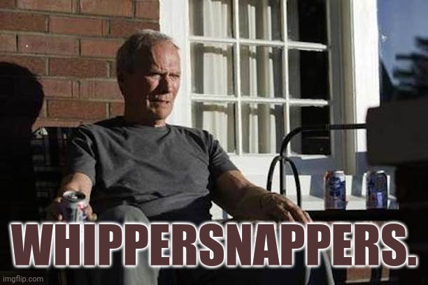 Clint Eastwood Gran Torino | WHIPPERSNAPPERS. | image tagged in clint eastwood gran torino | made w/ Imgflip meme maker