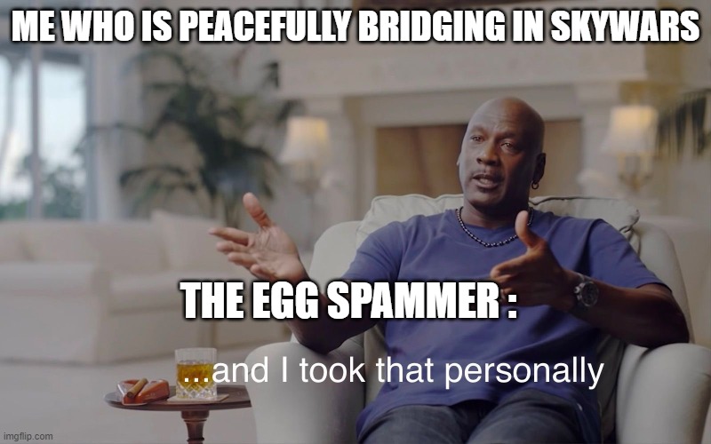 and I took that personally | ME WHO IS PEACEFULLY BRIDGING IN SKYWARS; THE EGG SPAMMER : | image tagged in and i took that personally | made w/ Imgflip meme maker