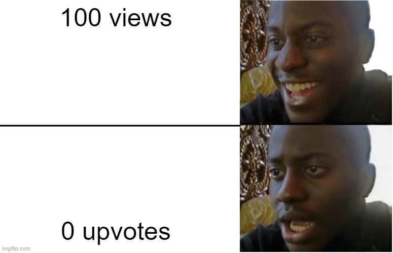 ok | 100 views; 0 upvotes | image tagged in disappointed black guy,relatable,funny | made w/ Imgflip meme maker