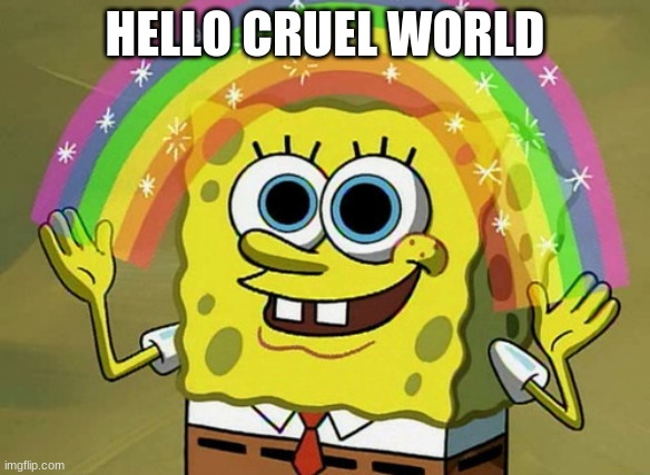 Imagination Spongebob |  HELLO CRUEL WORLD | image tagged in memes,imagination spongebob | made w/ Imgflip meme maker