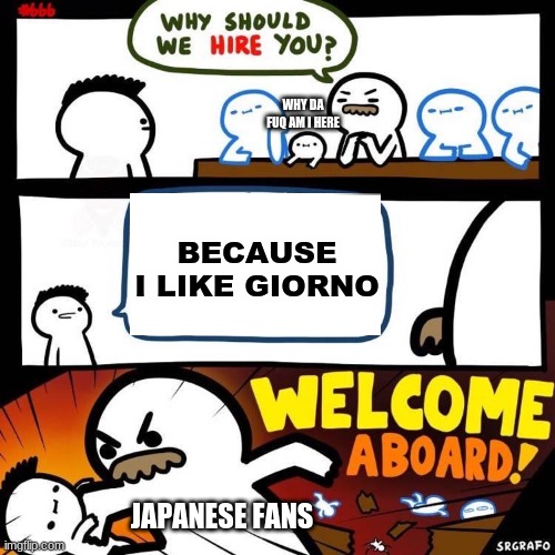 Welcome Aboard | WHY DA FUQ AM I HERE; BECAUSE I LIKE GIORNO; JAPANESE FANS | image tagged in welcome aboard,jojo's bizarre adventure,jojo meme,shitpost | made w/ Imgflip meme maker
