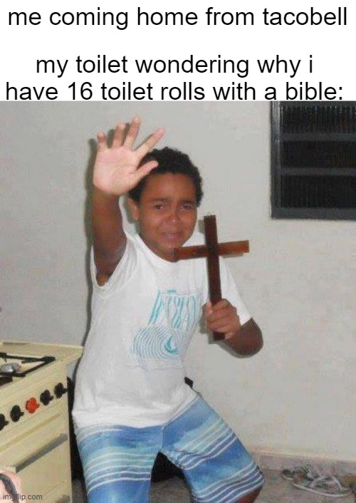 tacobell meme #19347193 | me coming home from tacobell; my toilet wondering why i have 16 toilet rolls with a bible: | image tagged in guy holding cross | made w/ Imgflip meme maker