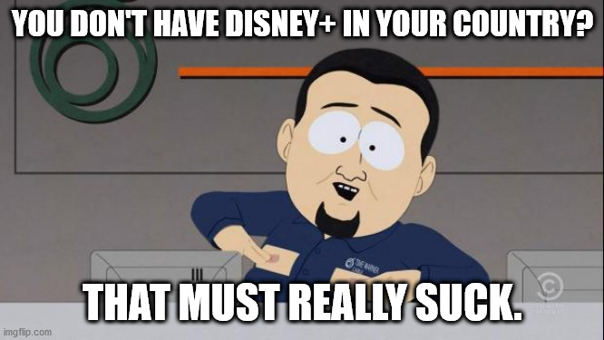 South Park nipples | YOU DON'T HAVE DISNEY+ IN YOUR COUNTRY? THAT MUST REALLY SUCK. | image tagged in south park nipples | made w/ Imgflip meme maker