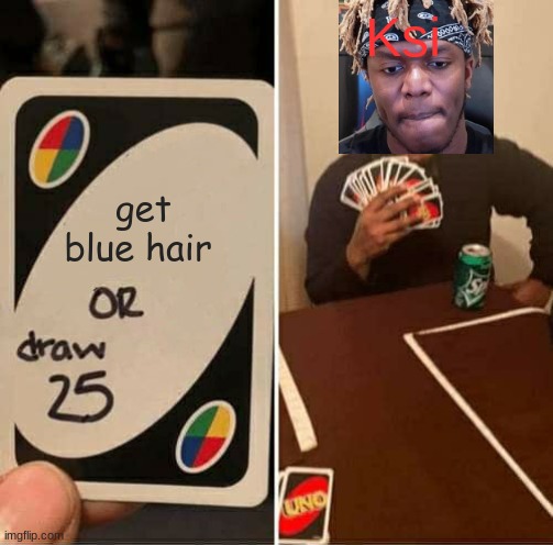 literally JJ | Ksi; get blue hair | image tagged in memes,uno draw 25 cards | made w/ Imgflip meme maker