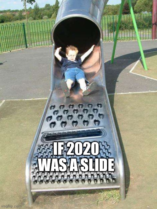 Yep... | IF 2020 WAS A SLIDE | image tagged in cheese grater slide | made w/ Imgflip meme maker