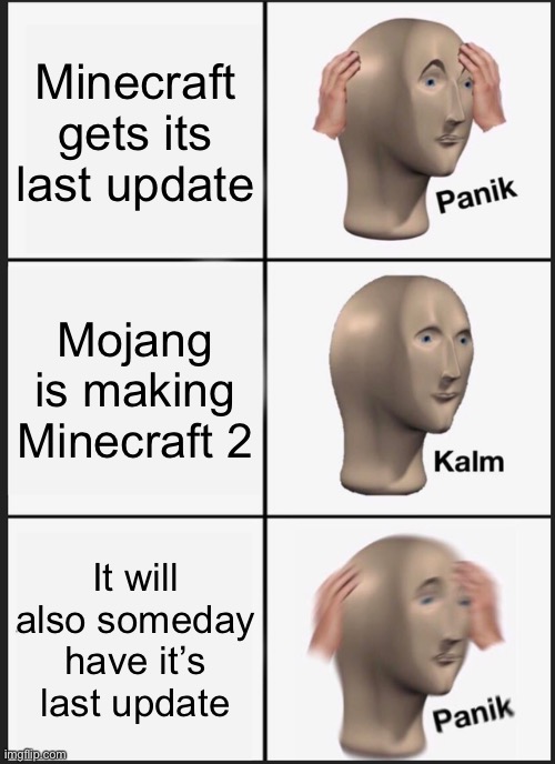 Minecraft... don’t go..., | Minecraft gets its last update; Mojang is making Minecraft 2; It will also someday have it’s last update | image tagged in memes,panik kalm panik | made w/ Imgflip meme maker