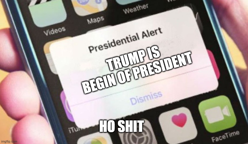 Presidential Alert | TRUMP IS BEGIN OF PRESIDENT; HO SHIT | image tagged in memes,presidential alert | made w/ Imgflip meme maker
