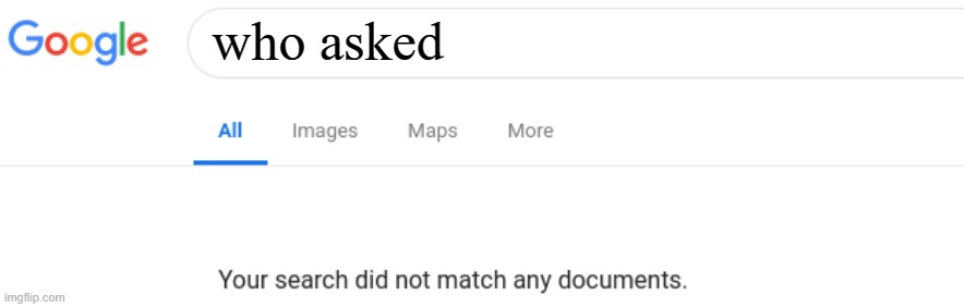 Google No Results | who asked | image tagged in google no results | made w/ Imgflip meme maker