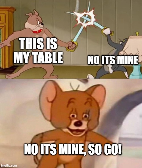 The table | THIS IS MY TABLE; NO ITS MINE; NO ITS MINE, SO GO! | image tagged in tom and jerry swordfight | made w/ Imgflip meme maker