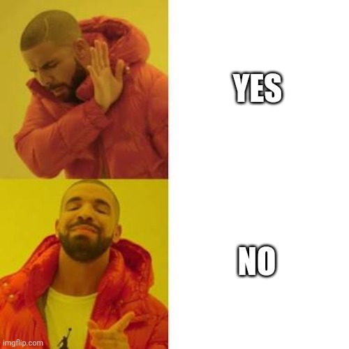 Drake No/Yes | YES; NO | image tagged in drake no/yes | made w/ Imgflip meme maker