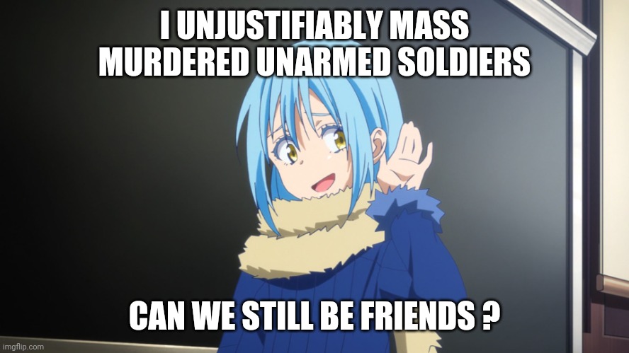Mass murderer Rimoru | I UNJUSTIFIABLY MASS MURDERED UNARMED SOLDIERS; CAN WE STILL BE FRIENDS ? | image tagged in mass murderer,slime | made w/ Imgflip meme maker