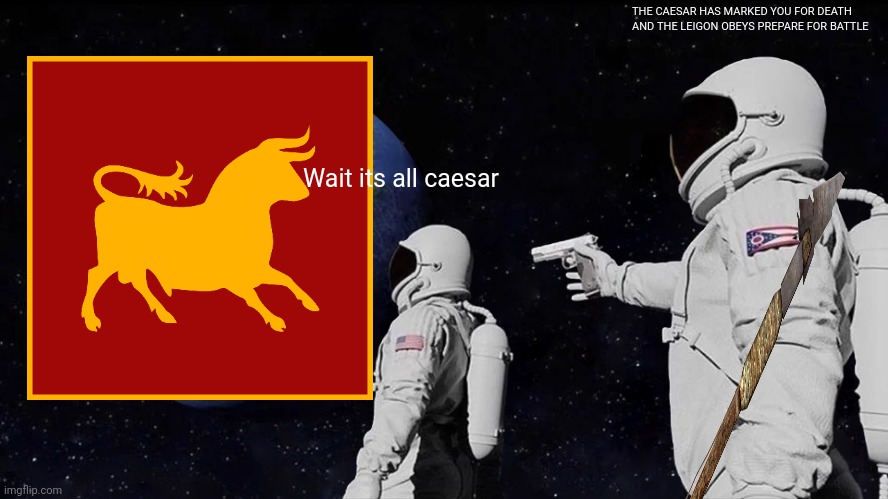Ave true to caesar | THE CAESAR HAS MARKED YOU FOR DEATH AND THE LEIGON OBEYS PREPARE FOR BATTLE; Wait its all caesar | image tagged in memes,always has been,fallout new vegas | made w/ Imgflip meme maker