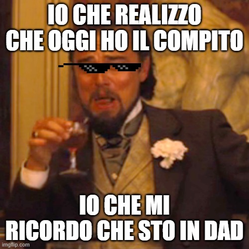 Laughing Leo | IO CHE REALIZZO CHE OGGI HO IL COMPITO; IO CHE MI RICORDO CHE STO IN DAD | image tagged in memes,laughing leo | made w/ Imgflip meme maker