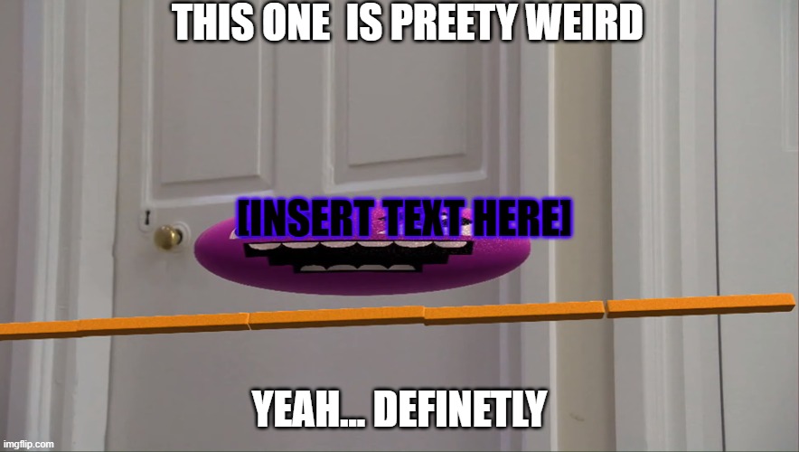 Shaaaaaaaaaaaaaaaaaaaaaaaaaaaaaaaaaaaapejaper | THIS ONE  IS PREETY WEIRD; [INSERT TEXT HERE]; YEAH... DEFINETLY | image tagged in memes,funny | made w/ Imgflip meme maker
