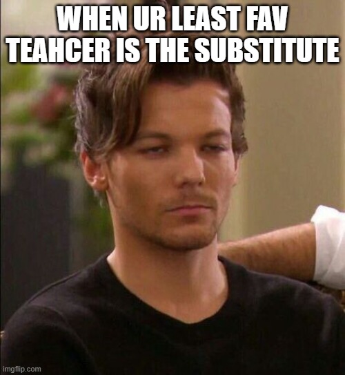 ahhh school | WHEN UR LEAST FAV TEAHCER IS THE SUBSTITUTE | image tagged in relatable | made w/ Imgflip meme maker