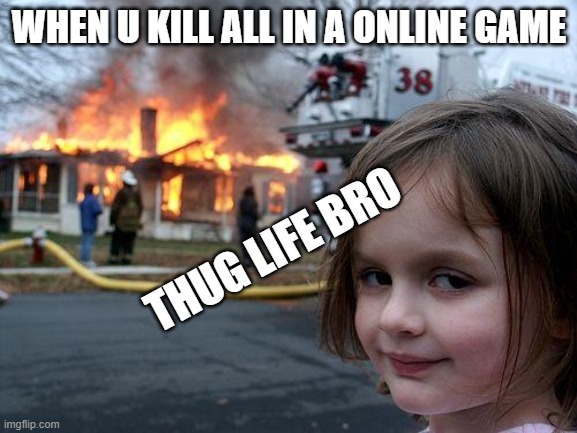 comfirmed kill | WHEN U KILL ALL IN A ONLINE GAME; THUG LIFE BRO | image tagged in memes,disaster girl | made w/ Imgflip meme maker