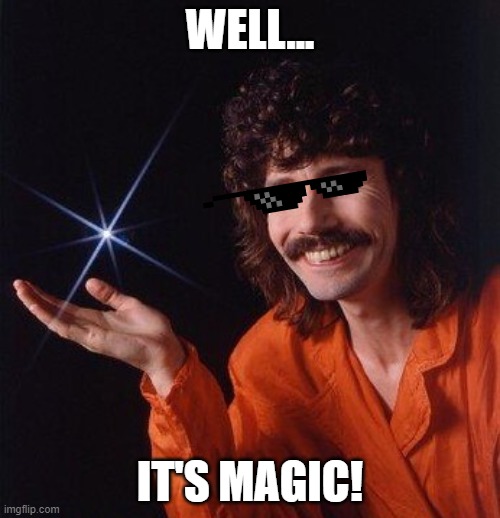 Well...it's magic! | WELL... IT'S MAGIC! | image tagged in it's magic,magic,well it's magic,lol,meme,funny | made w/ Imgflip meme maker
