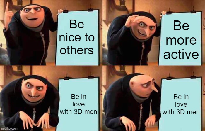 Gru's Plan Meme | Be nice to others; Be more active; Be in love with 3D men; Be in love with 3D men | image tagged in memes,gru's plan | made w/ Imgflip meme maker