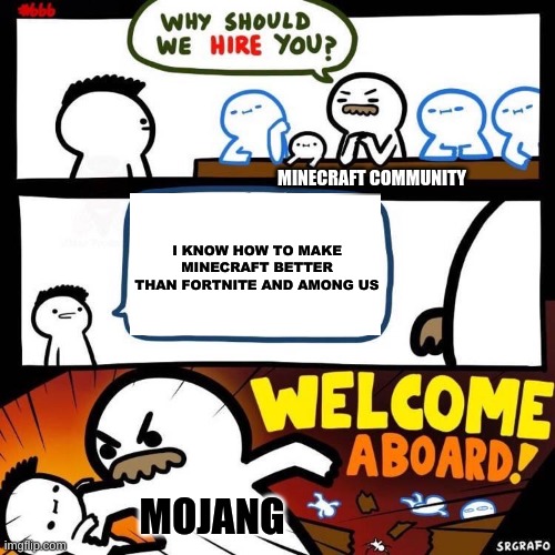 minecraft community be like | MINECRAFT COMMUNITY; I KNOW HOW TO MAKE MINECRAFT BETTER THAN FORTNITE AND AMONG US; MOJANG | image tagged in welcome aboard,minecraft,among us,fortnite,mojang | made w/ Imgflip meme maker
