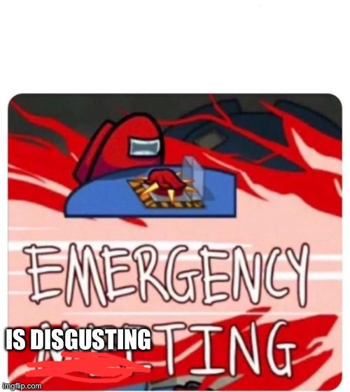 Emergency Meeting Among Us | IS DISGUSTING | image tagged in emergency meeting among us,gaming,among us,amog us | made w/ Imgflip meme maker