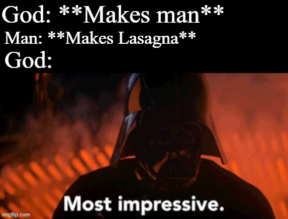Dath Vader most impressive | God: **Makes man**; Man: **Makes Lasagna**; God: | image tagged in dath vader most impressive,memes | made w/ Imgflip meme maker