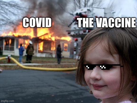 Disaster Girl Meme | COVID; THE VACCINE | image tagged in memes,disaster girl,coronavirus,vaccine | made w/ Imgflip meme maker