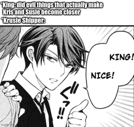 *King: did evil things that actually make 
  Kris and Susie become closer; *Krusie Shipper: | image tagged in krusie_gang | made w/ Imgflip meme maker