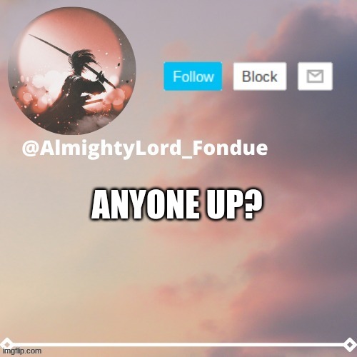 Fondue template 5 Rework | ANYONE UP? | image tagged in fondue template 5 rework | made w/ Imgflip meme maker
