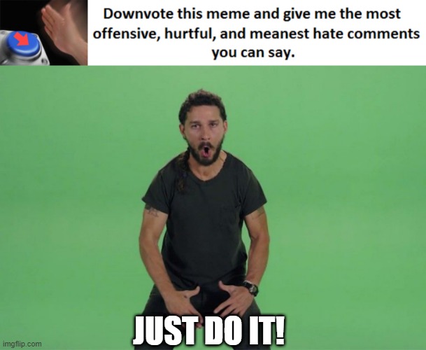 hahaha im downvote begging | JUST DO IT! | image tagged in memes,blank nut button,shia labeouf just do it | made w/ Imgflip meme maker