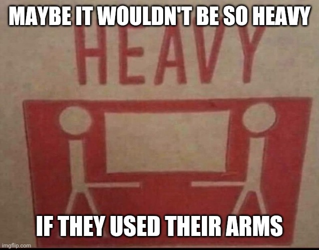 Heavy lifting | MAYBE IT WOULDN'T BE SO HEAVY; IF THEY USED THEIR ARMS | image tagged in memes,funny,weight lifting | made w/ Imgflip meme maker
