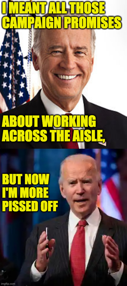 You can only work with what they give you. | I MEANT ALL THOSE
CAMPAIGN PROMISES; ABOUT WORKING
ACROSS THE AISLE, BUT NOW
I'M MORE
PISSED OFF | image tagged in memes,joe biden,pissed off,compromise,the dance continues | made w/ Imgflip meme maker