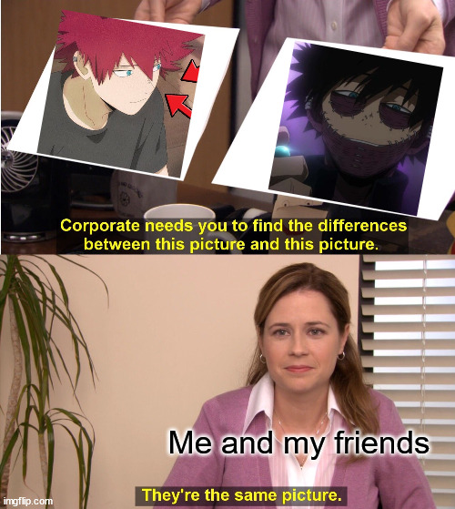 The myth maybe true | Me and my friends | image tagged in memes,they're the same picture,my hero academia,bnha | made w/ Imgflip meme maker