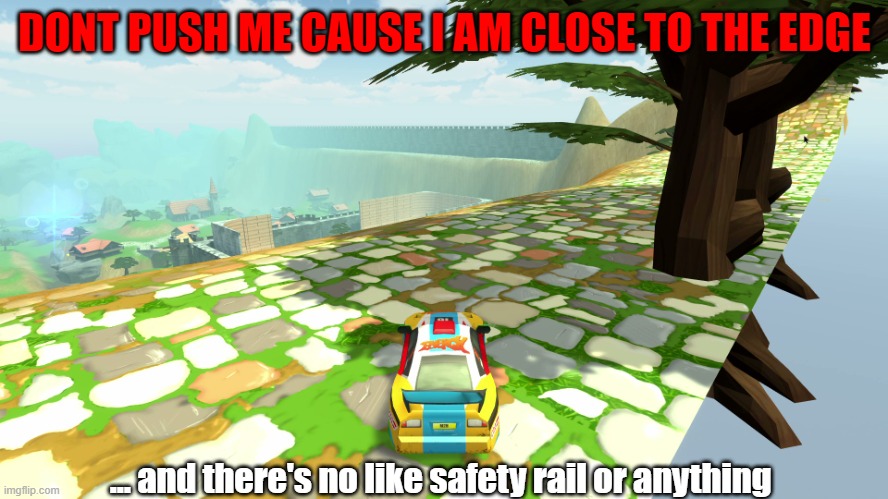 Close to the edge |  DONT PUSH ME CAUSE I AM CLOSE TO THE EDGE; ... and there's no like safety rail or anything | image tagged in close to the edge,crash drive 2,dont push me | made w/ Imgflip meme maker