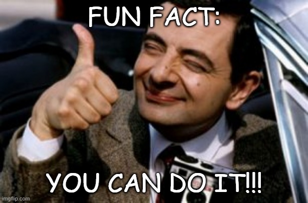 Mr. Bean's fun fact | FUN FACT:; YOU CAN DO IT!!! | image tagged in mr bean,fun fact,thumbs up,motivation,you can do it,memes | made w/ Imgflip meme maker