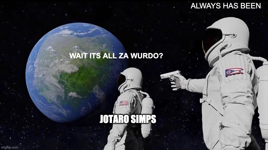 Always Has Been Meme | ALWAYS HAS BEEN; WAIT ITS ALL ZA WURDO? JOTARO SIMPS | image tagged in memes,always has been | made w/ Imgflip meme maker